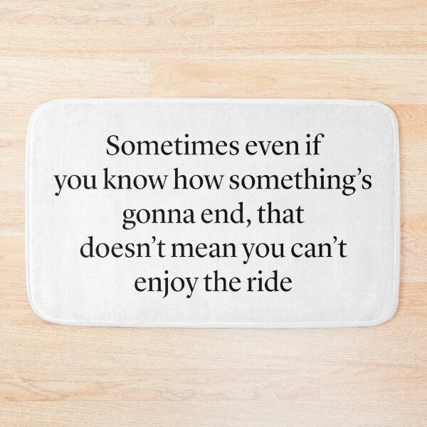 Item preview, "Sometimes even if  you know how something’s gonna end, that doesn’t mean you can’t enjoy the ride” — Ted Mosby HIMYM quote designed and sold by Gabriele Marcucci.