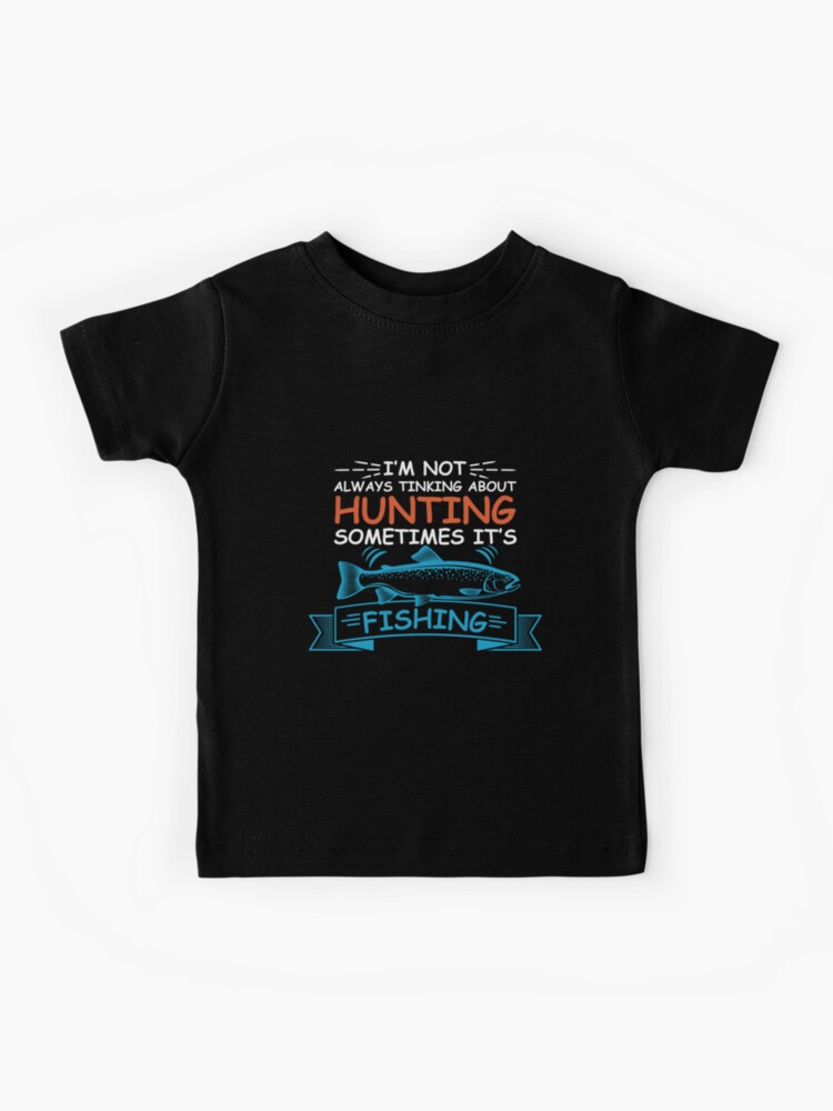 Copy of I am not always thinking about Hunting sometimes its Fishing | Kids  T-Shirt