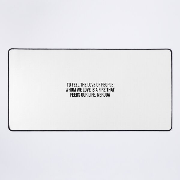 Item preview, To feel the love of people whom we love is a fire that feeds our life. Neruda designed and sold by LiteraryQuotes.