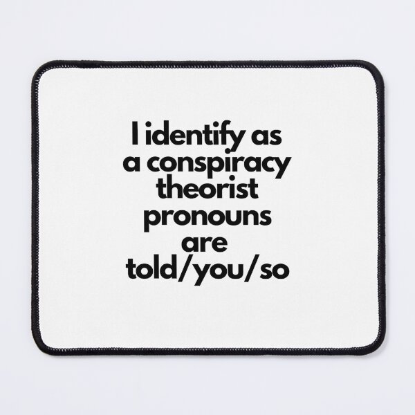 Item preview, i identify as a conspiracy theorist pronouns are told you so designed and sold by dazzle.designs.