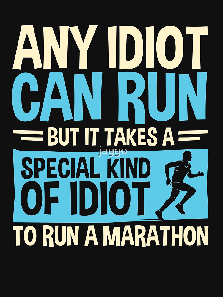 Any idiot Can Run But It Takes A Special Kind Of Idiot To Run A Marathon by jaygo