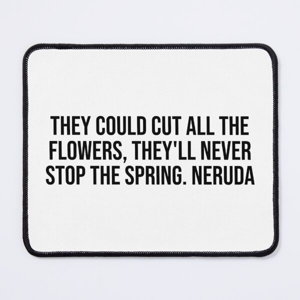 Item preview, They could cut all the flowers, they'll never stop the spring. Neruda designed and sold by LiteraryQuotes.