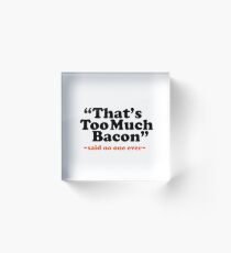 Too Much Bacon Funny Quote Acrylic Block