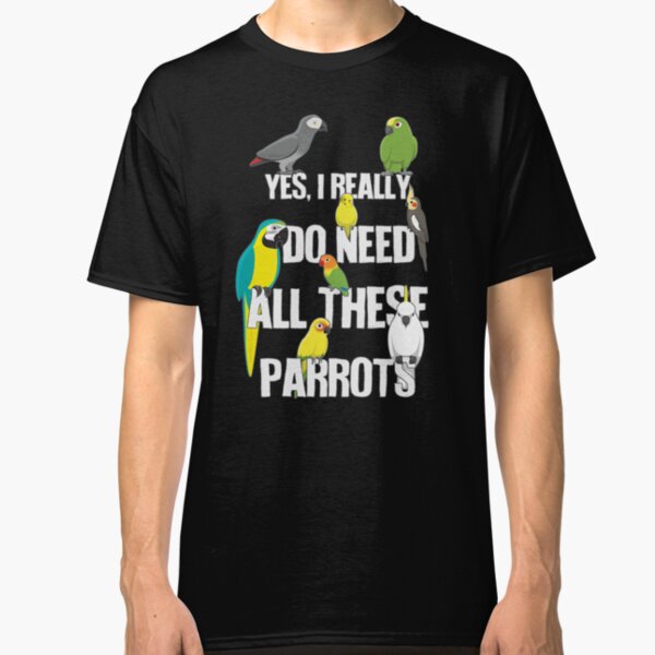 Need All These Parrots Classic T-Shirt
