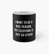 Ich möchte eine nette Person sein, aber alle sind einfach so dumm Tasse