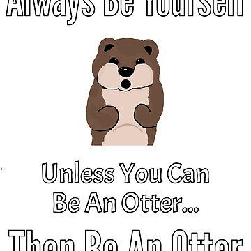 Artwork thumbnail, Always Be Yourself, Unless You Can Be An Otter, Then Be An Otter - Astonished Cat Company by AstonishedCatCo