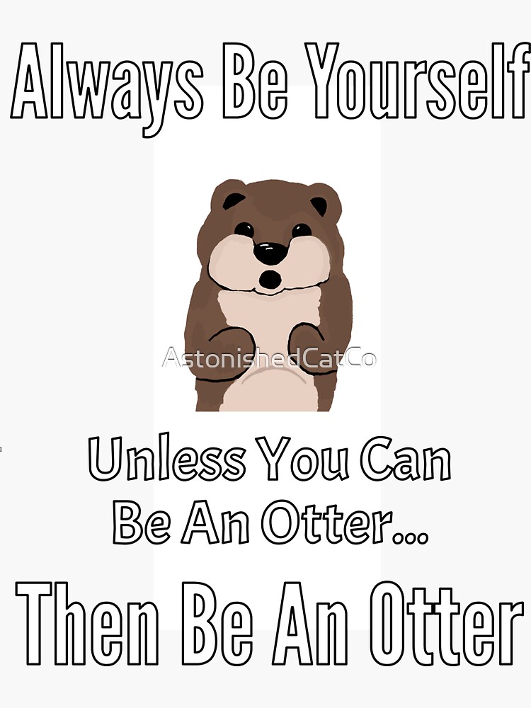 Thumbnail 3 of 3, Sticker, Always Be Yourself, Unless You Can Be An Otter, Then Be An Otter - Astonished Cat Company designed and sold by AstonishedCatCo.