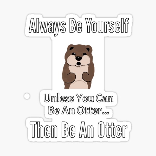 Always Be Yourself, Unless You Can Be An Otter, Then Be An Otter - Astonished Cat Company Sticker
