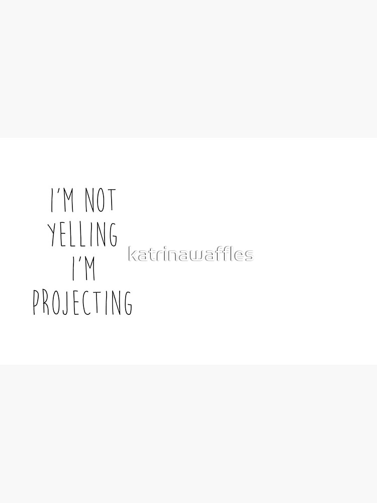 im not yelling im projecting by katrinawaffles