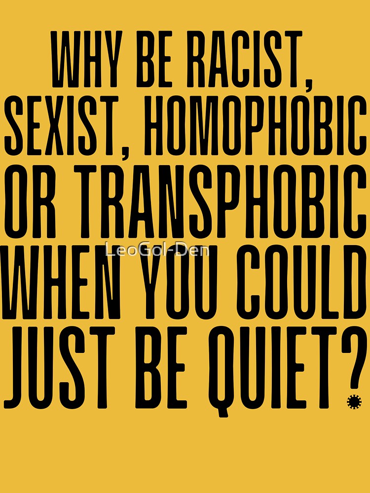 Discover Why Be Racist Sexist Homophobic or Transphobic when you could just be quiet | Essential T-Shirt 
