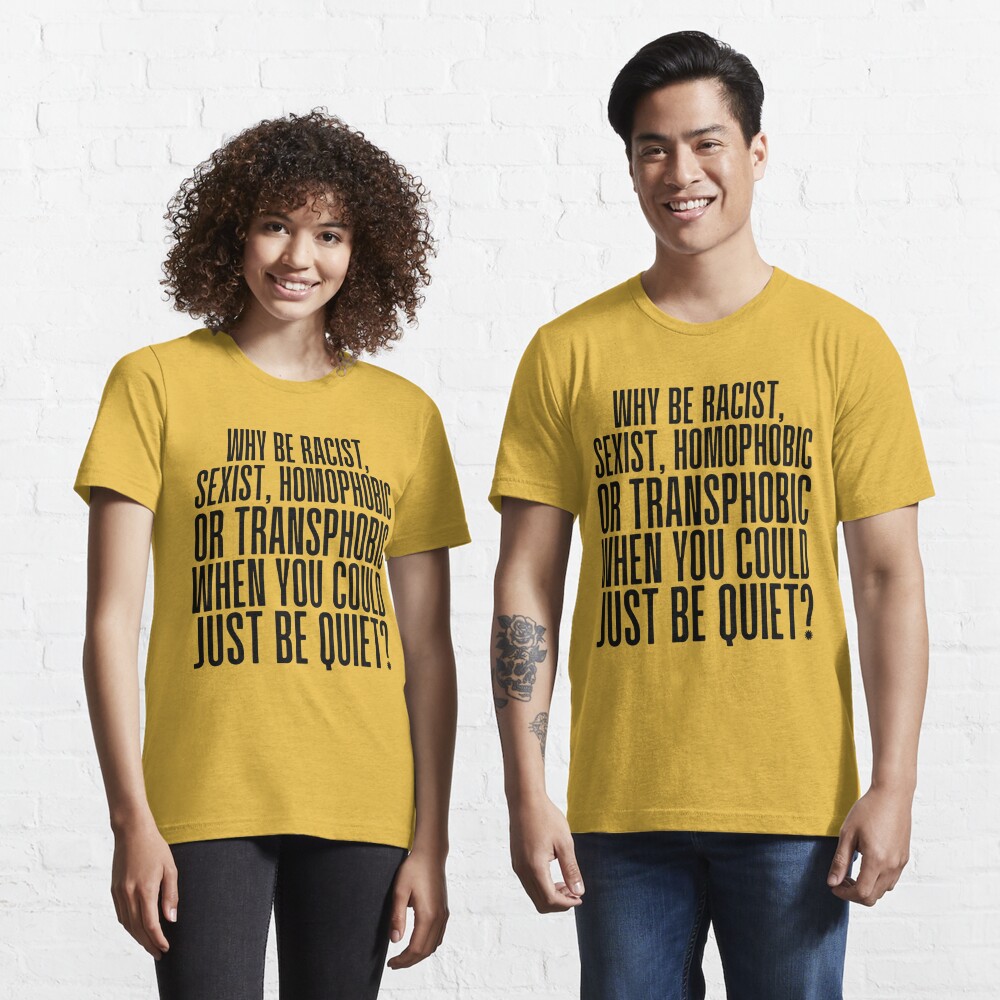 Disover Why Be Racist Sexist Homophobic or Transphobic when you could just be quiet | Essential T-Shirt 