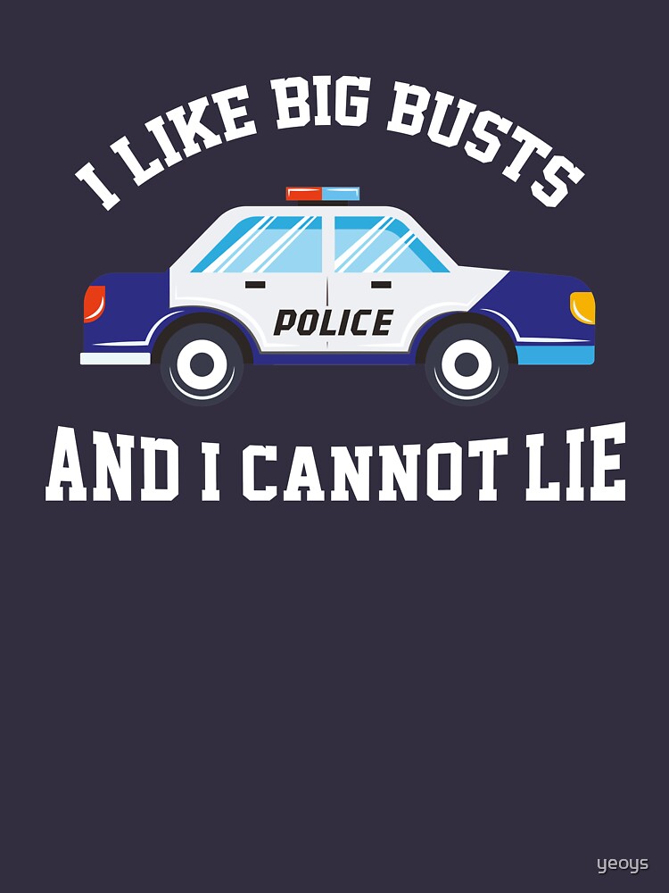 I Like Big Busts And I Cannot Lie - Funny Police Pun Gift by yeoys