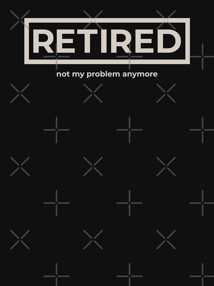 Discover Retired Not My Problem Anymore | Essential T-Shirt 