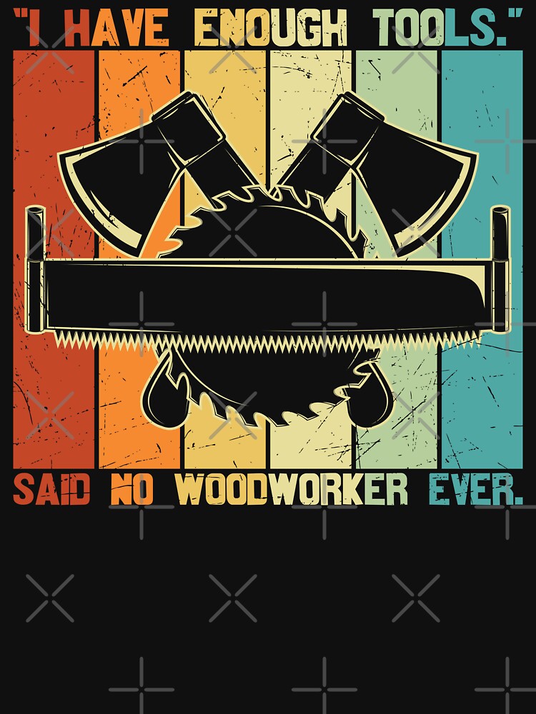 Disover I Have Enough Tools Said No Woodworker Ever | Essential T-Shirt 
