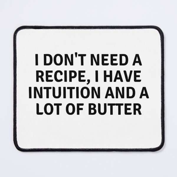 Item preview, I Don't Need A Recipe I Have Intuition and A Lot of Butter designed and sold by MoonsmileProd.