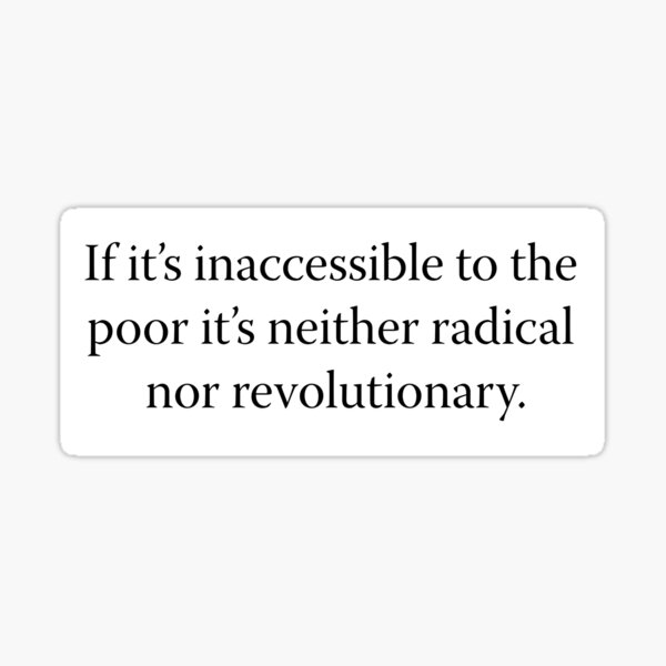 If it’s inaccessible to the poor it’s neither radical nor revolutionary. Sticker