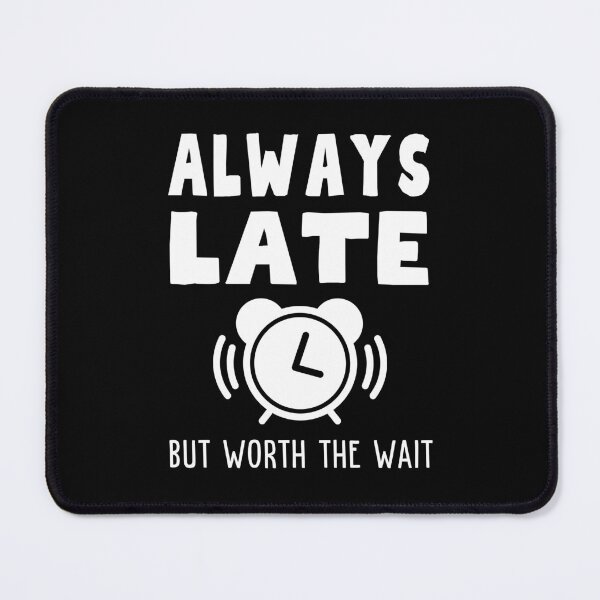 Item preview, Always Late But Worth The Wait designed and sold by Rusty-Gate98.