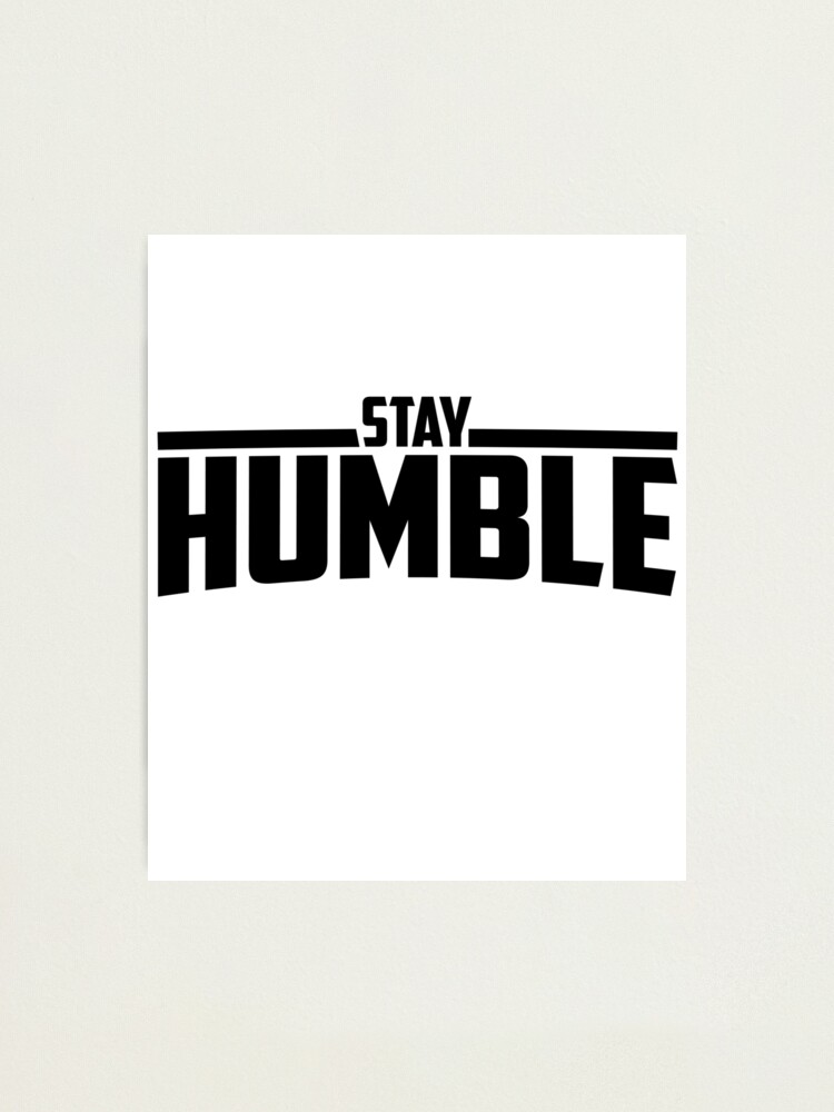 Impression Photo Restez Humble Toujours Etre Humble Et Gentil Humilite Par Zkoorey Redbubble