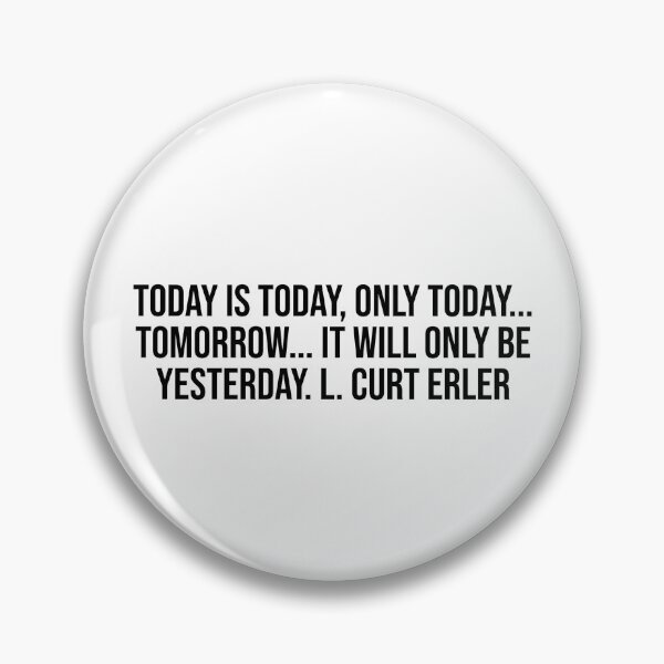 Item preview, Today is today, only today... tomorrow... it will only be yesterday. L. Curt Erler designed and sold by LiteraryQuotes.