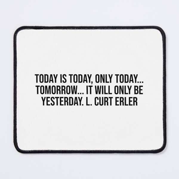 Item preview, Today is today, only today... tomorrow... it will only be yesterday. L. Curt Erler designed and sold by LiteraryQuotes.