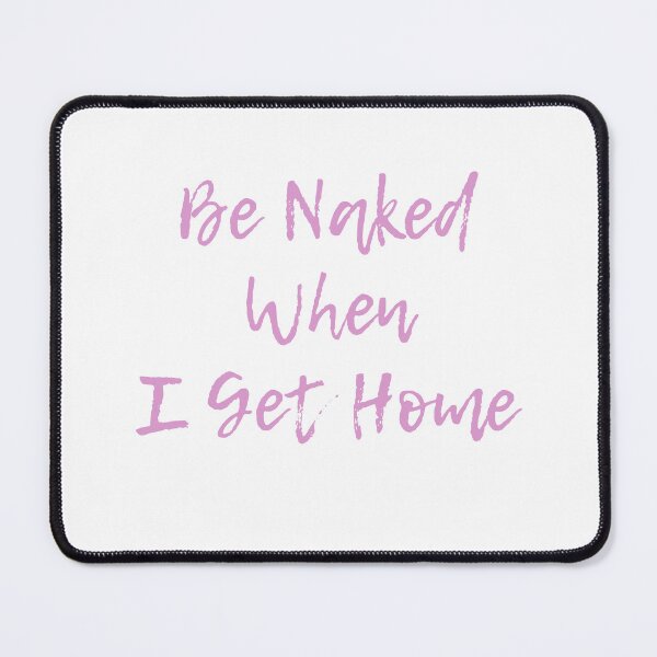 Item preview, Be Naked When I Get Home designed and sold by OzzFrequency.