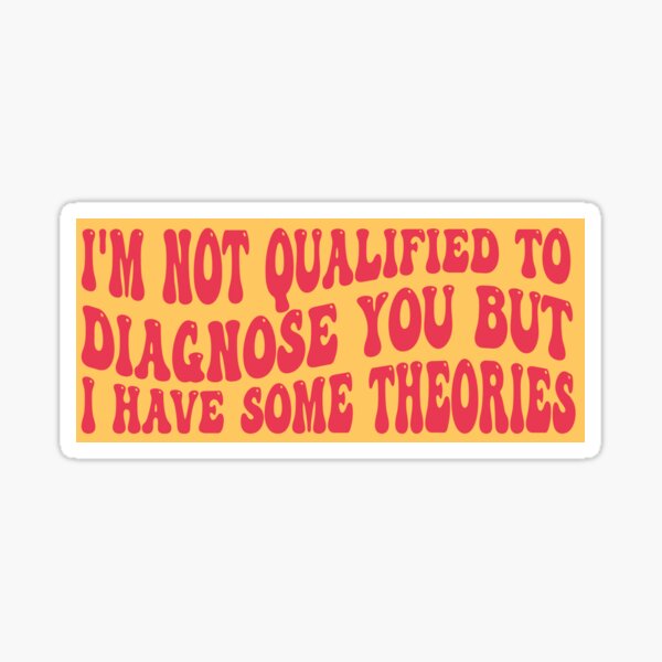 I'm Not Qualified To Diagnose But I Have Theories Badge Reel