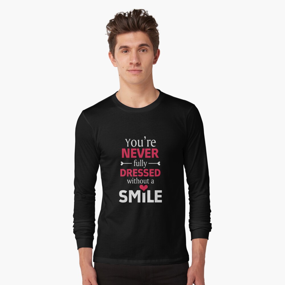 &quot;you&#39;re never fully dressed without a SMILE&quot; Long Sleeve T-Shirt by jessica119 | Redbubble