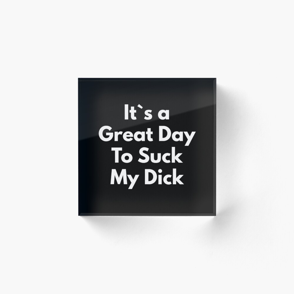 It`s A Great Day To Suck My Dick