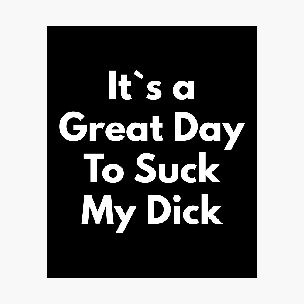 It`s A Great Day To Suck My Dick