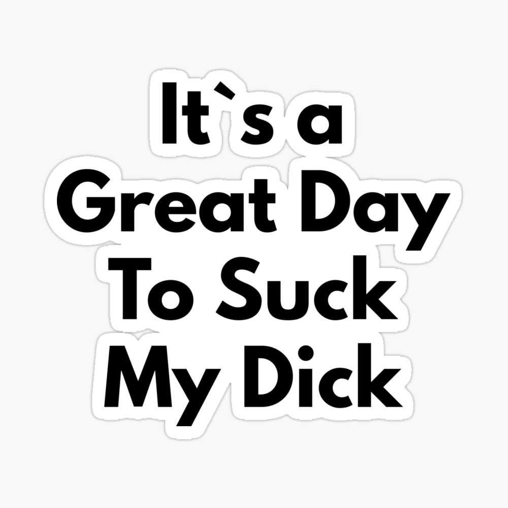 It`s A Great Day To Suck My Dick