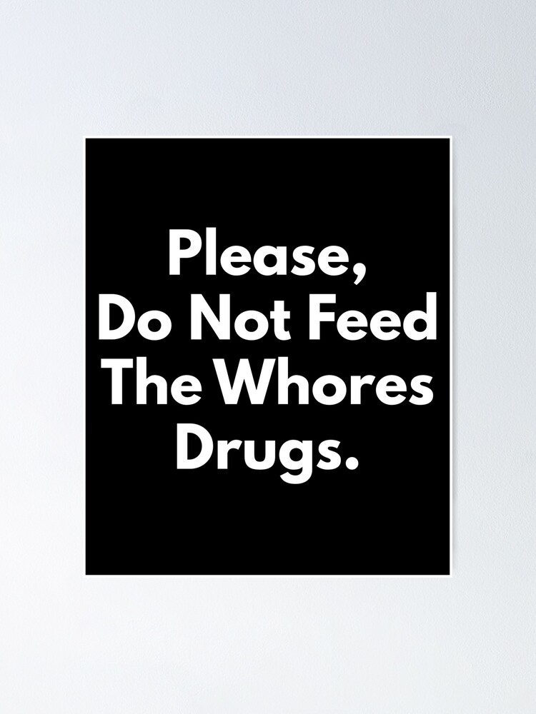 Please Do Not Feed The Whores Drugs Poster for Sale by Express YRSLF