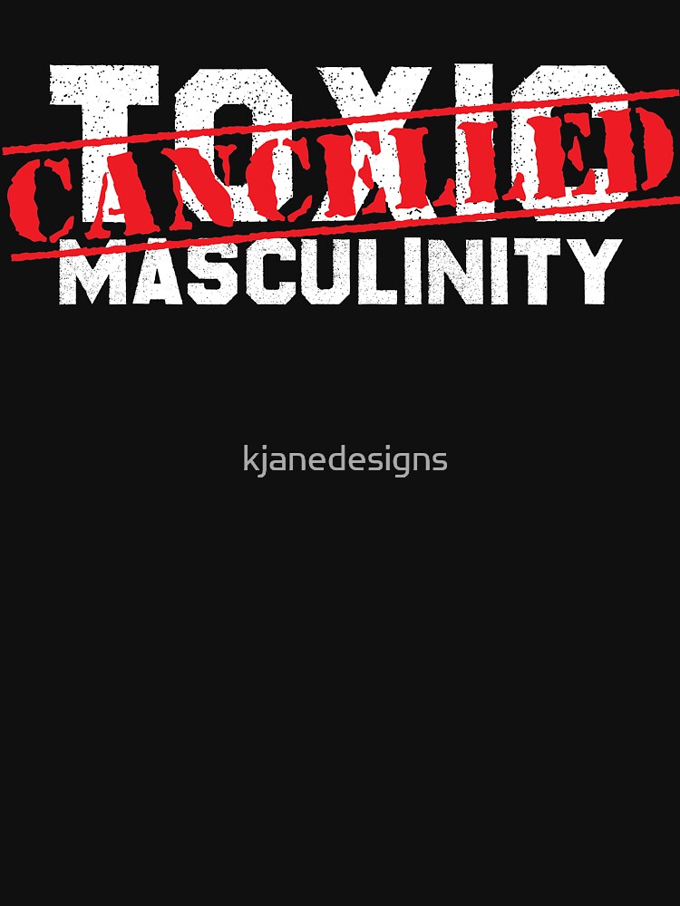 Toxic Masculinity Is Cancelled T Shirt For Sale By Kjanedesigns Redbubble Forever T Shirts 4574