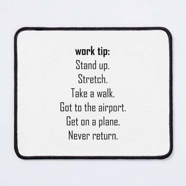 Item preview, Work tip: Stand up. Stretch. Take a walk. Got to the airport. Get on a plane. Never return. designed and sold by EmeraldeaArt.