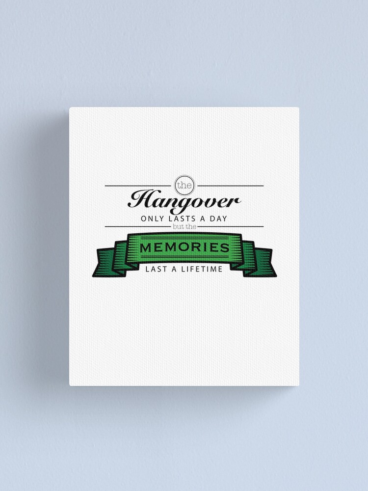 The Hangover Only Lasts A Day But The Memories Last A Lifetime Canvas Print By Onceproject Redbubble