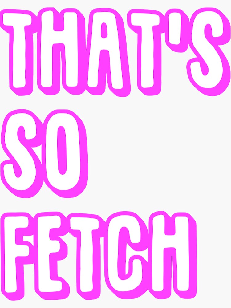 Thats So Fetch Mean Girls Sticker For Sale By Cea010 Redbubble