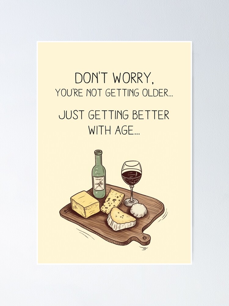 "Don't worry, you're not getting older... just getting better with age