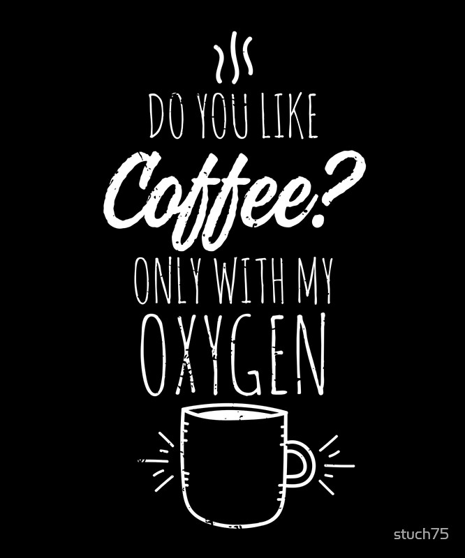 "Do You Like Coffee? Only With My Oxygen" Posters by stuch75 Redbubble