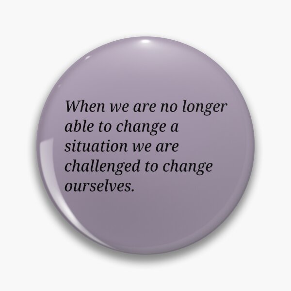 Item preview, When we are no longer able to change a situation we are challenged to change ourselves. designed and sold by Xoquito.