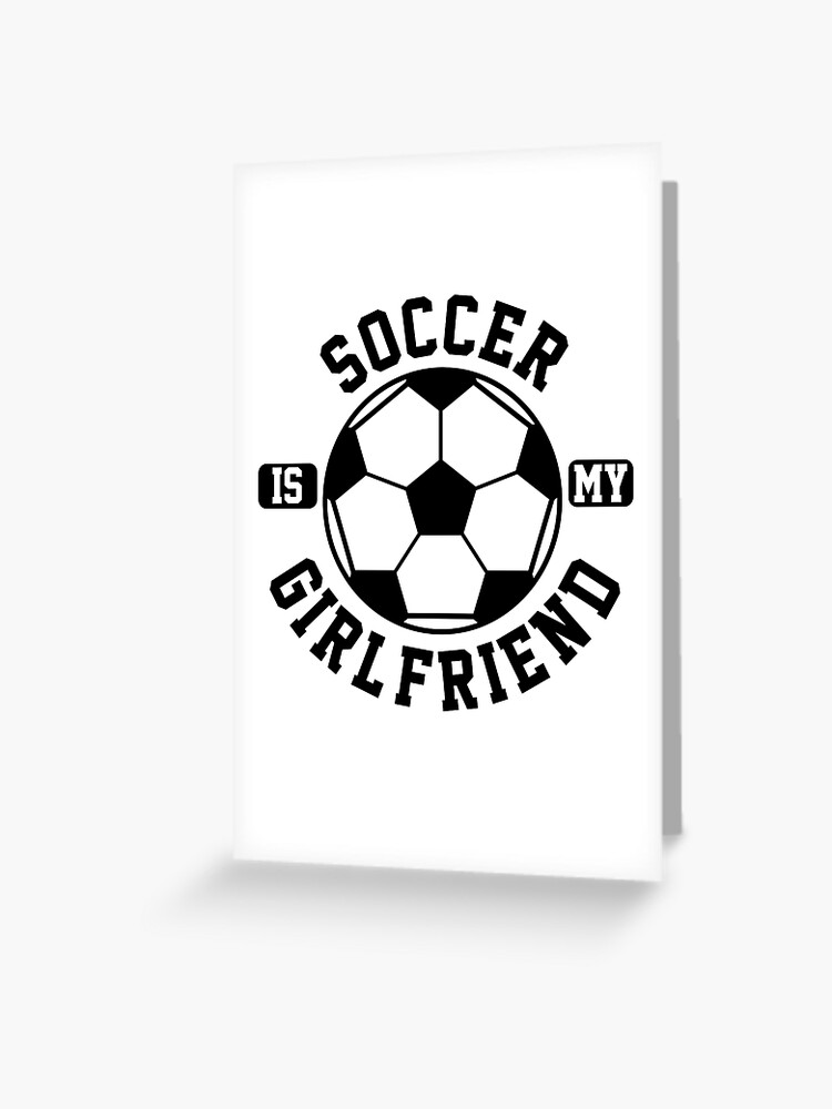 Soccer Is My Girlfriend Love Soccer Player Shirt Soccer Heart Soccer Is Life Gifts For Him Greeting Card By Zkoorey Redbubble