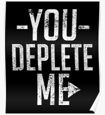You Deplete Me Sassy Sarcastic Relationship Poster