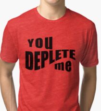 You Deplete Me Sassy Sarcastic Relationship Tri-blend T-Shirt