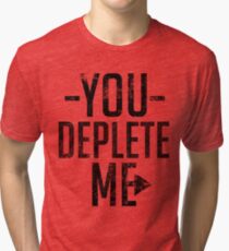 You Deplete Me Sassy Sarcastic Relationship Tri-blend T-Shirt