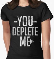 You Deplete Me Sassy Sarcastic Relationship Women's Fitted T-Shirt