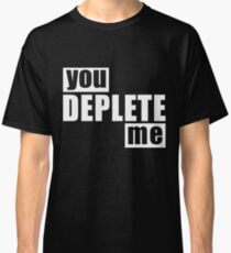 You Deplete Me Sassy Sarcastic Relationship Classic T-Shirt