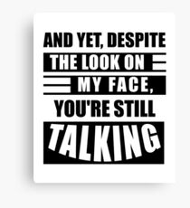 Yet Despite The Look On My Face You Are Still Talking Canvas Print