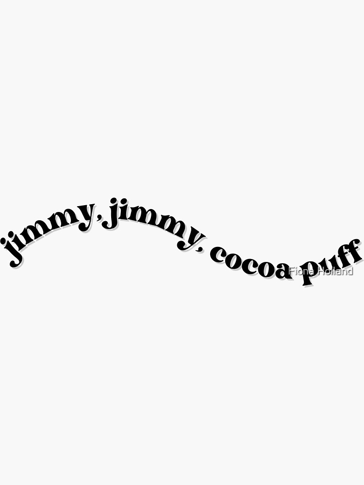 "Jimmy, Jimmy, Cocoa Puff" Sticker for Sale by FionaH12 Redbubble