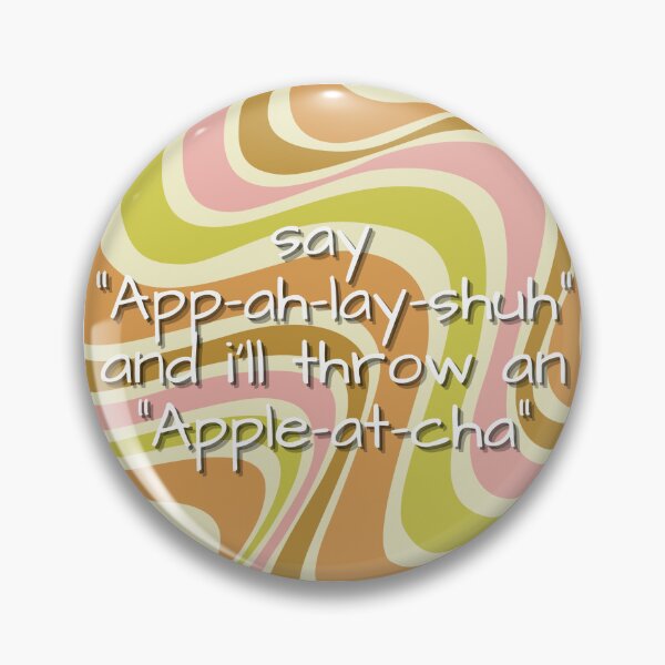 Item preview, say "app-ah-lay-shuh" and i'll throw an "apple-at-cha" designed and sold by MobiusMakings.