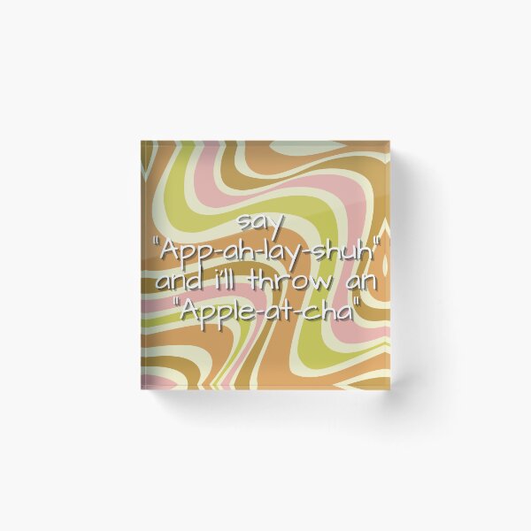 Item preview, say "app-ah-lay-shuh" and i'll throw an "apple-at-cha" designed and sold by MobiusMakings.