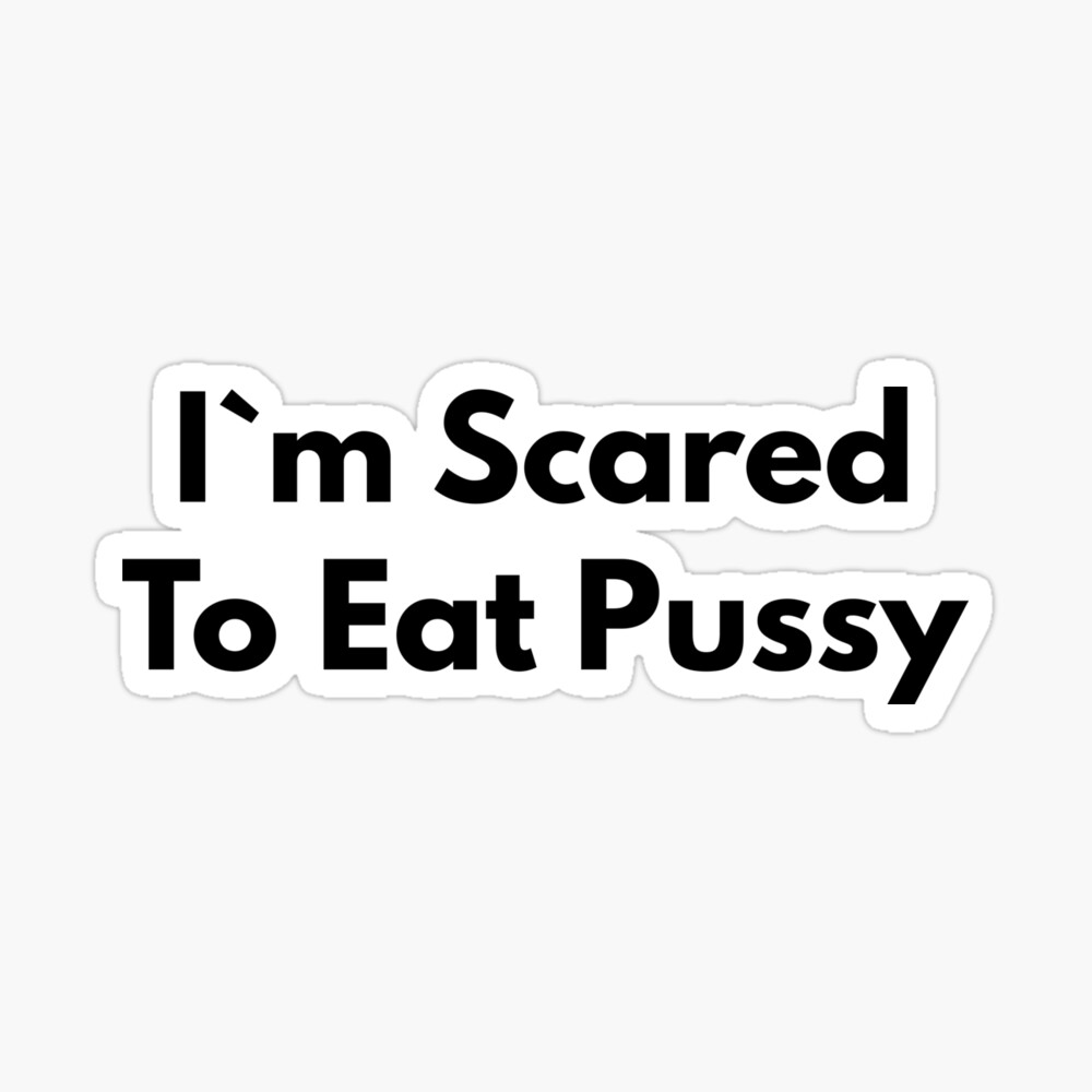 I`m Scared To Eat Pussy