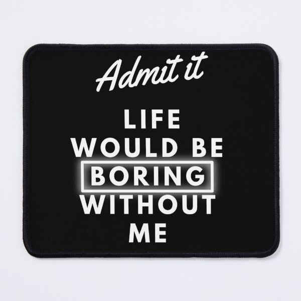 Item preview, admit it life would be boring without me designed and sold by 0allthing.
